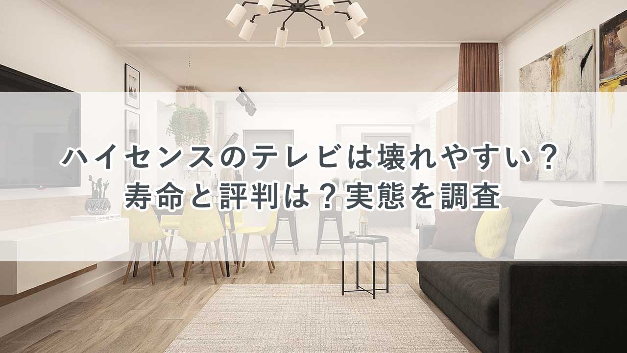 ハイセンスのテレビは壊れやすい？寿命と評判は？実態を調査