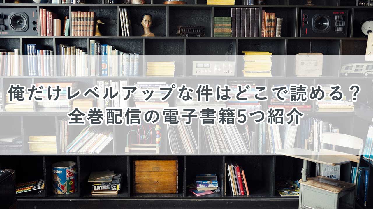 俺だけレベルアップな件はどこで読める？全巻配信の電子書籍5つ紹介