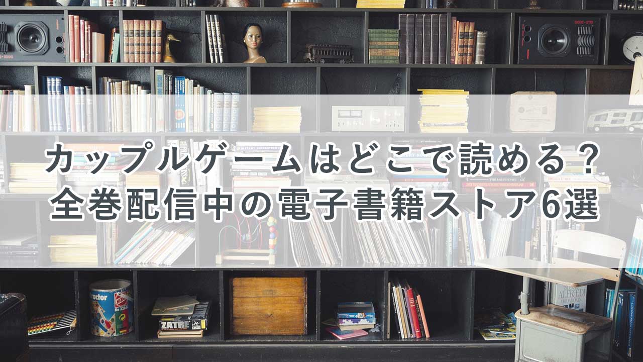 マンガ「カップルゲーム」はどこで読める？全巻配信中の電子書籍ストア6選